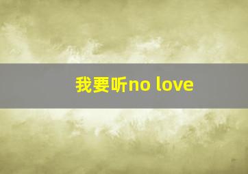 我要听no love